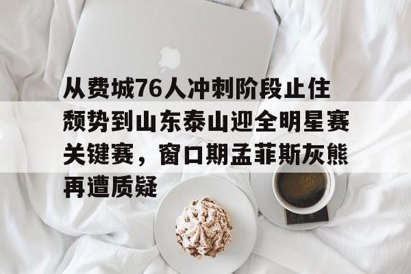 包含从费城76人冲刺阶段止住颓势到山东泰山迎全明星赛关键赛，窗口期孟菲斯灰熊再遭质疑的词条